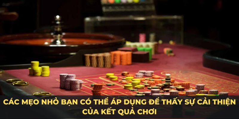 Các mẹo nhỏ bạn có thể áp dụng để thấy sự cải thiện của kết quả chơi